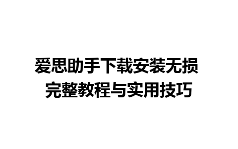 爱思助手下载安装无损 完整教程与实用技巧