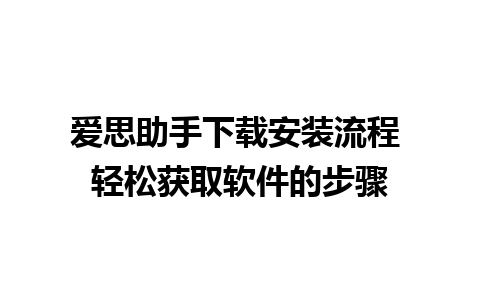 爱思助手下载安装流程 轻松获取软件的步骤