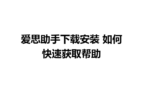 爱思助手下载安装 如何快速获取帮助