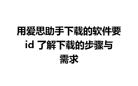 用爱思助手下载的软件要id 了解下载的步骤与需求