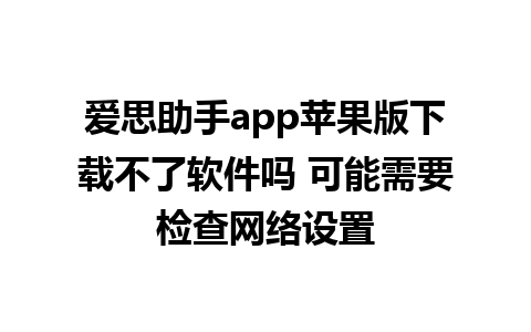 爱思助手app苹果版下载不了软件吗 可能需要检查网络设置