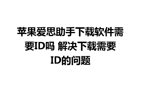 苹果爱思助手下载软件需要ID吗 解决下载需要ID的问题