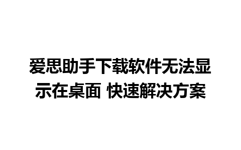 爱思助手下载软件无法显示在桌面 快速解决方案