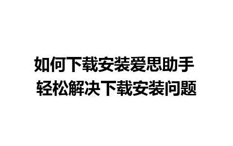 如何下载安装爱思助手 轻松解决下载安装问题