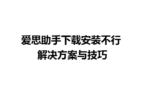 爱思助手下载安装不行 解决方案与技巧