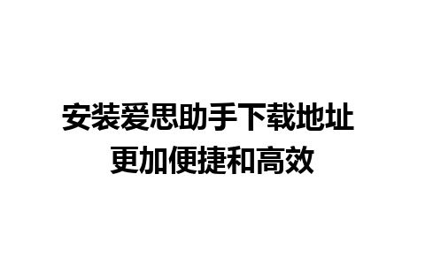 安装爱思助手下载地址 更加便捷和高效