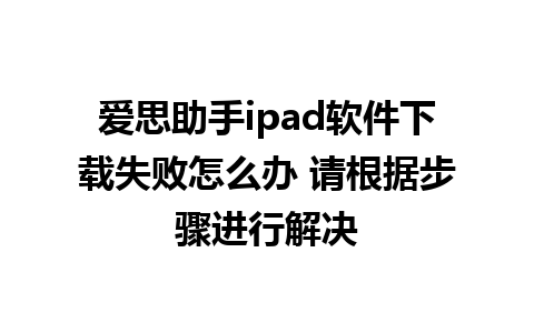 爱思助手ipad软件下载失败怎么办 请根据步骤进行解决