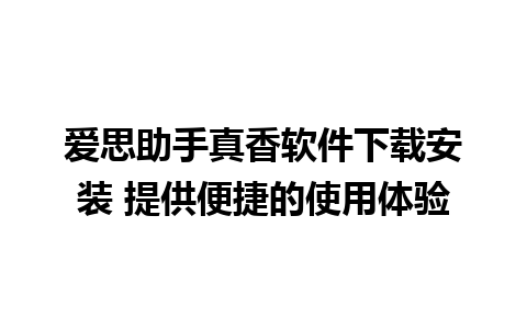 爱思助手真香软件下载安装 提供便捷的使用体验