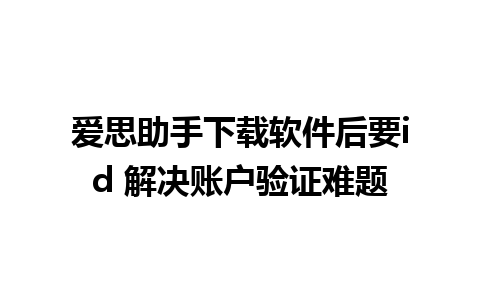 爱思助手下载软件后要id 解决账户验证难题