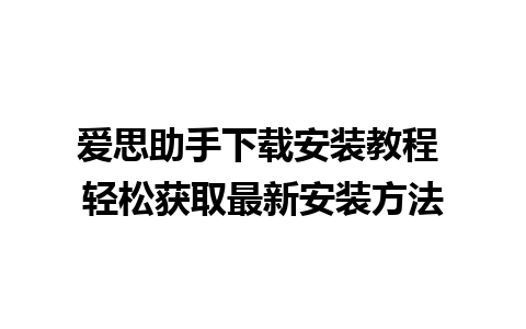 爱思助手下载安装教程 轻松获取最新安装方法