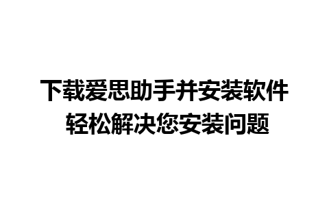 下载爱思助手并安装软件 轻松解决您安装问题