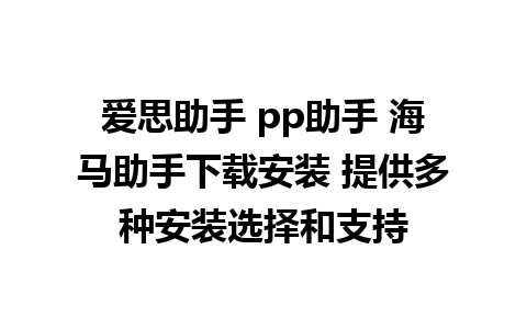 爱思助手 pp助手 海马助手下载安装 提供多种安装选择和支持