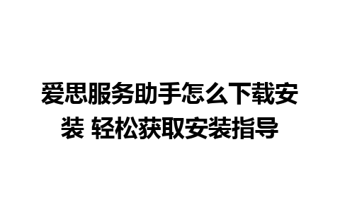 爱思服务助手怎么下载安装 轻松获取安装指导