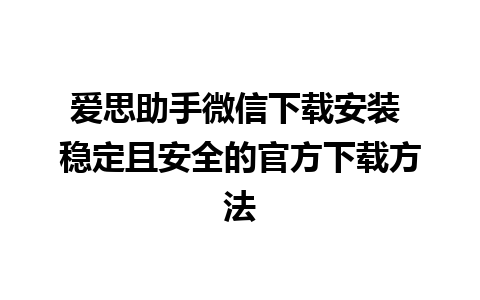 爱思助手微信下载安装 稳定且安全的官方下载方法