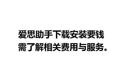 爱思助手下载安装要钱 需了解相关费用与服务。