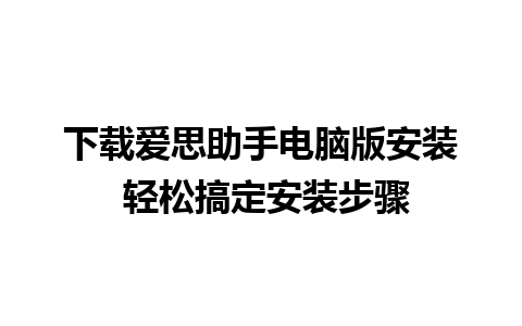 下载爱思助手电脑版安装 轻松搞定安装步骤