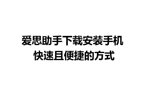 爱思助手下载安装手机 快速且便捷的方式