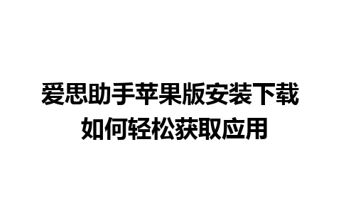 爱思助手苹果版安装下载 如何轻松获取应用