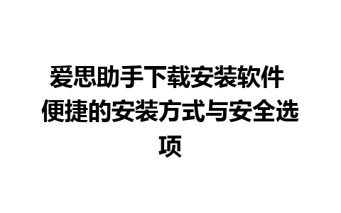 爱思助手下载安装软件 便捷的安装方式与安全选项