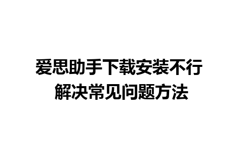 爱思助手下载安装不行 解决常见问题方法