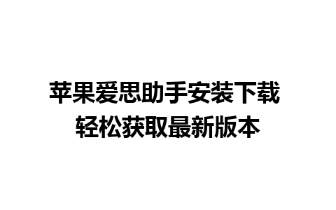 苹果爱思助手安装下载 轻松获取最新版本