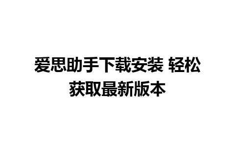 爱思助手下载安装 轻松获取最新版本
