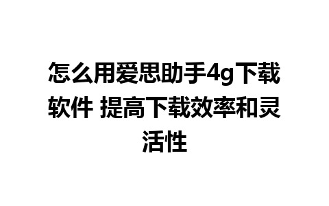 怎么用爱思助手4g下载软件 提高下载效率和灵活性