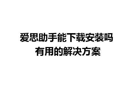 爱思助手能下载安装吗 有用的解决方案