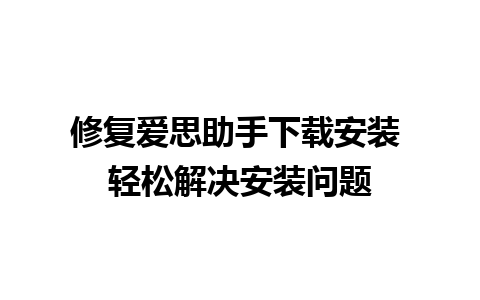 修复爱思助手下载安装 轻松解决安装问题