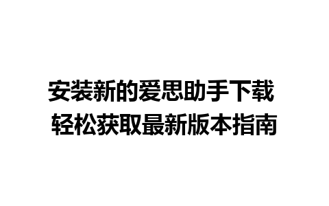 安装新的爱思助手下载 轻松获取最新版本指南