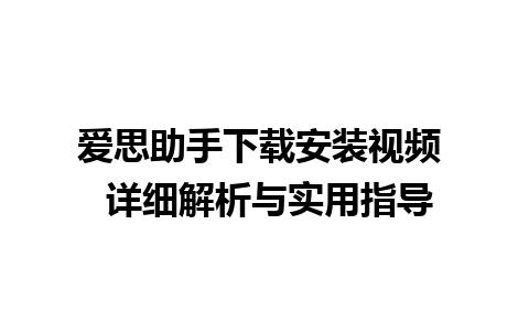 爱思助手下载安装视频  详细解析与实用指导