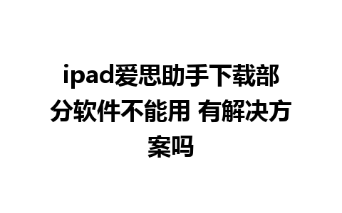 ipad爱思助手下载部分软件不能用 有解决方案吗