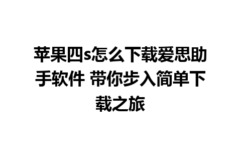 苹果四s怎么下载爱思助手软件 带你步入简单下载之旅