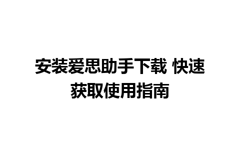 安装爱思助手下载 快速获取使用指南