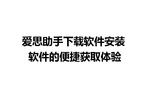 爱思助手下载软件安装 软件的便捷获取体验