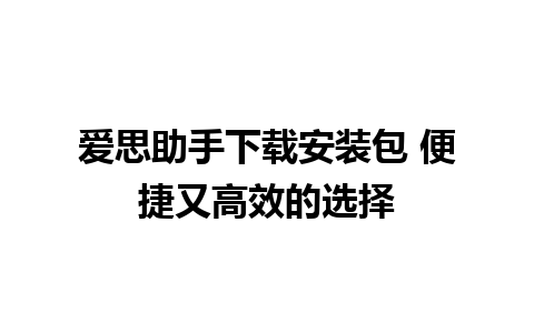 爱思助手下载安装包 便捷又高效的选择