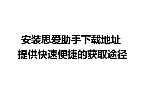 安装思爱助手下载地址 提供快速便捷的获取途径