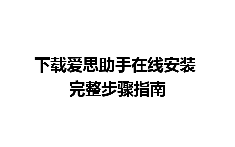 下载爱思助手在线安装 完整步骤指南