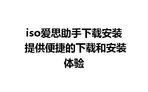 iso爱思助手下载安装 提供便捷的下载和安装体验