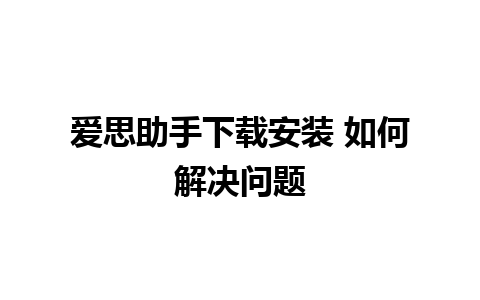 爱思助手下载安装 如何解决问题