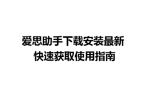 爱思助手下载安装最新 快速获取使用指南