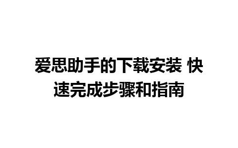 爱思助手的下载安装 快速完成步骤和指南