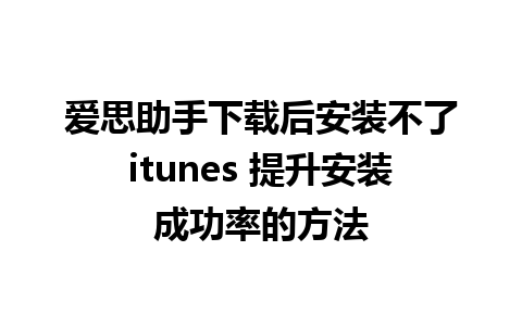 爱思助手下载后安装不了itunes 提升安装成功率的方法