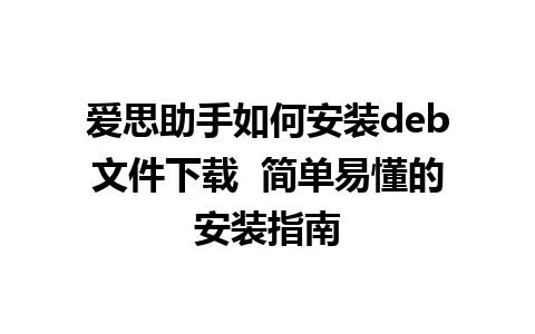 爱思助手如何安装deb文件下载  简单易懂的安装指南