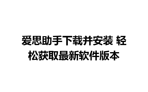 爱思助手下载并安装 轻松获取最新软件版本