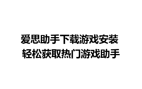 爱思助手下载游戏安装 轻松获取热门游戏助手