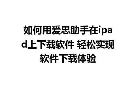 如何用爱思助手在ipad上下载软件 轻松实现软件下载体验