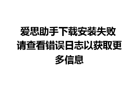 爱思助手下载安装失败 请查看错误日志以获取更多信息