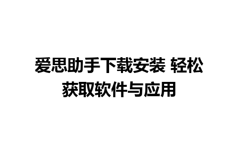 爱思助手下载安装 轻松获取软件与应用