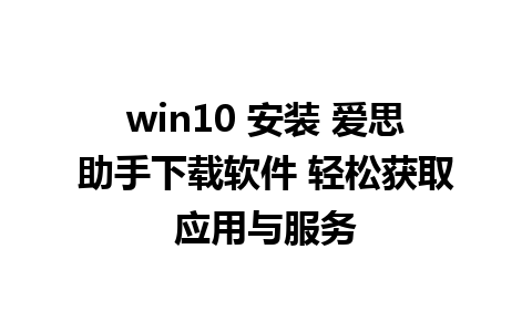 win10 安装 爱思助手下载软件 轻松获取应用与服务